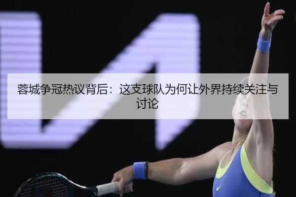 蓉城争冠热议背后：这支球队为何让外界持续关注与讨论